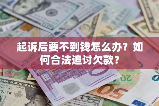 北京起诉后要不到钱怎么办？如何合法追讨欠款？