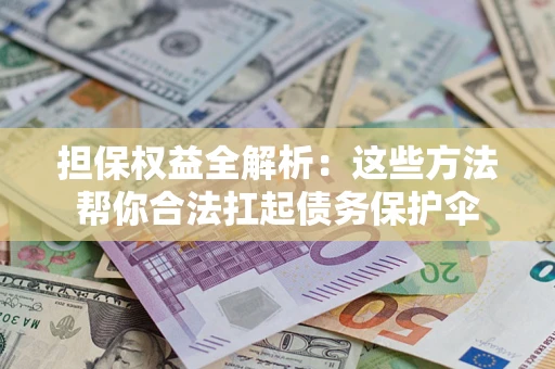 北京担保权益全解析：这些方法帮你合法扛起债务保护伞