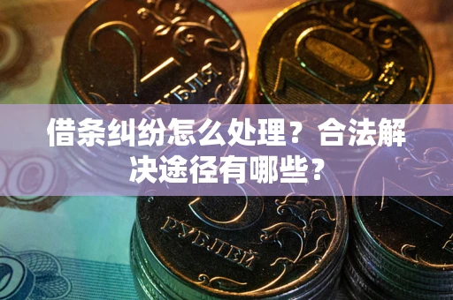 北京借条纠纷怎么处理？合法解决途径有哪些？