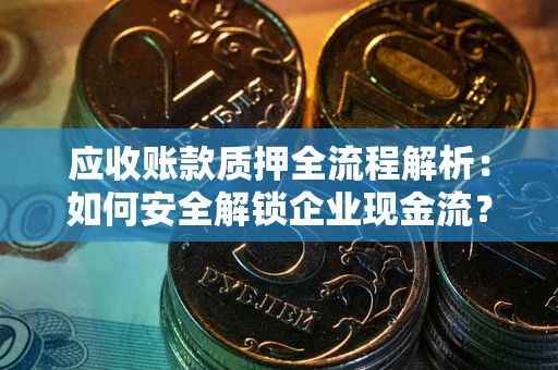 北京应收账款质押全流程解析：如何安全解锁企业现金流？