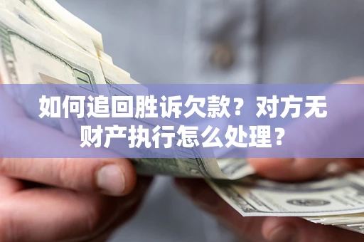 北京如何追回胜诉欠款？对方无财产执行怎么处理？