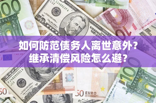 北京如何防范债务人离世意外？继承清偿风险怎么避？
