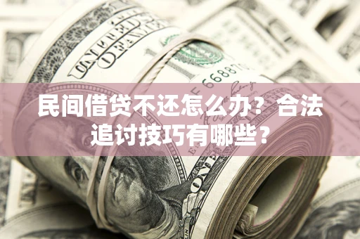 北京民间借贷不还怎么办？合法追讨技巧有哪些？