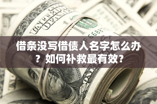 北京借条没写借债人名字怎么办？如何补救最有效？