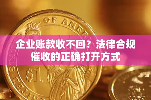 北京企业账款收不回？法律合规催收的正确打开方式