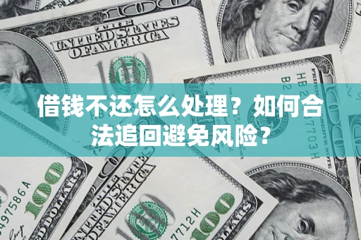 北京借钱不还怎么处理？如何合法追回避免风险？