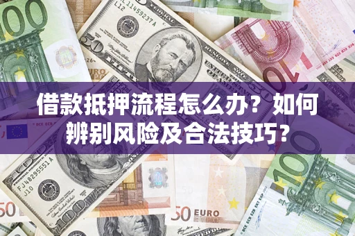 北京借款抵押流程怎么办？如何辨别风险及合法技巧？