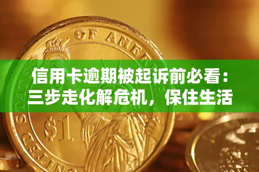 北京信用卡逾期被起诉前必看：三步走化解危机，保住生活尊严