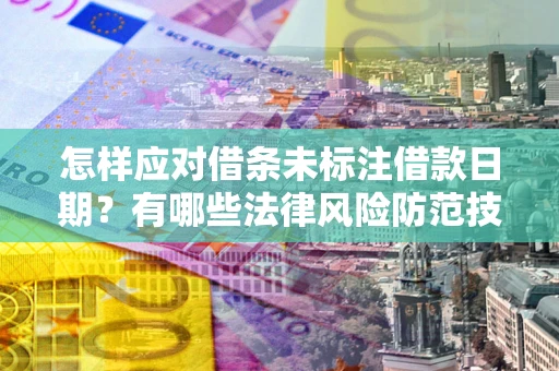 北京怎样应对借条未标注借款日期？有哪些法律风险防范技巧？