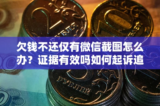 北京欠钱不还仅有微信截图怎么办？证据有效吗如何起诉追回欠款？