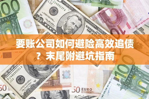 北京要账公司如何避险高效追债？末尾附避坑指南