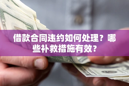 北京借款合同违约如何处理？哪些补救措施有效？