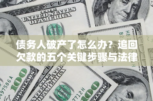 北京债务人破产了怎么办？追回欠款的五个关键步骤与法律策略