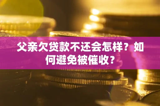 北京父亲欠贷款不还会怎样？如何避免被催收？