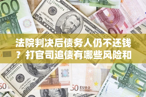 北京法院判决后债务人仍不还钱？打官司追债有哪些风险和技巧？