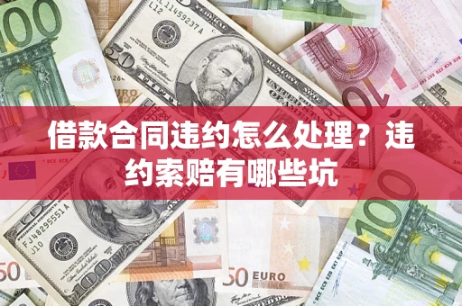 北京借款合同违约怎么处理？违约索赔有哪些坑