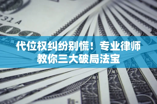 北京代位权纠纷别慌！专业律师教你三大破局法宝