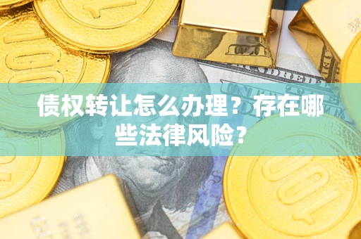 北京债权转让怎么办理？存在哪些法律风险？