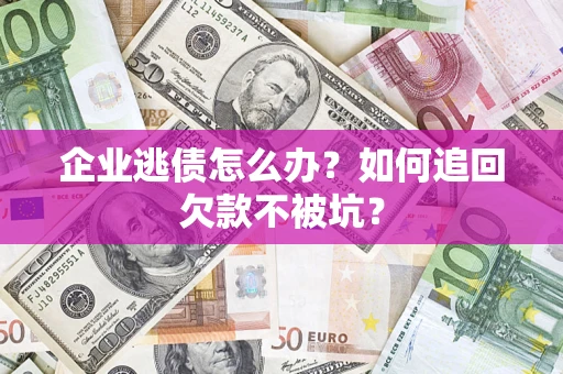 北京企业逃债怎么办？如何追回欠款不被坑？