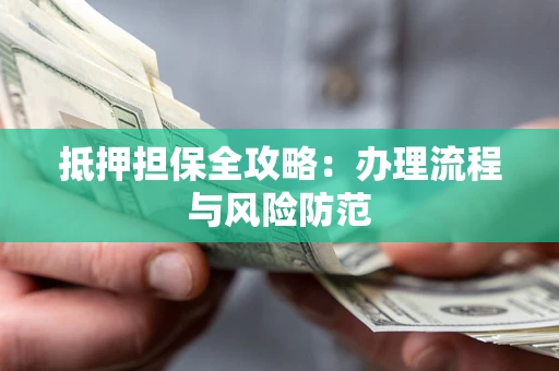 北京抵押担保全攻略：办理流程与风险防范