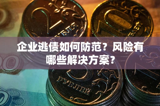 北京企业逃债如何防范？风险有哪些解决方案？