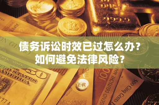 北京债务诉讼时效已过怎么办？如何避免法律风险？
