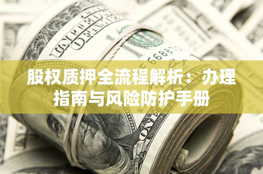 北京股权质押全流程解析：办理指南与风险防护手册