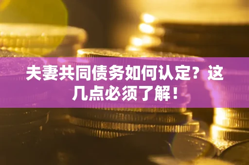 北京夫妻共同债务如何认定？这几点必须了解！