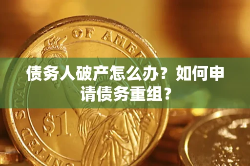 北京债务人破产怎么办？如何申请债务重组？
