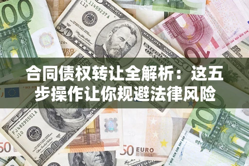 北京合同债权转让全解析：这五步操作让你规避法律风险