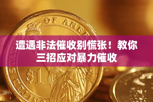 北京遭遇非法催收别慌张！教你三招应对暴力催收