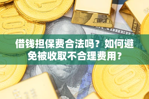 北京借钱担保费合法吗？如何避免被收取不合理费用？