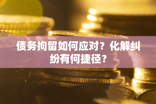 北京债务拘留如何应对？化解纠纷有何捷径？