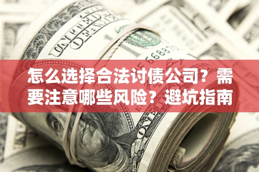 北京怎么选择合法讨债公司？需要注意哪些风险？避坑指南来了！