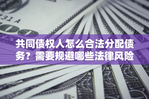北京共同债权人怎么合法分配债务？需要规避哪些法律风险？