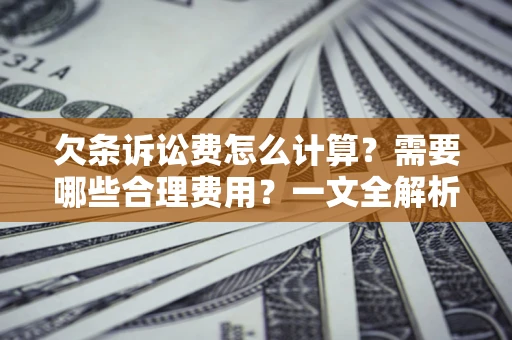 北京欠条诉讼费怎么计算？需要哪些合理费用？一文全解析