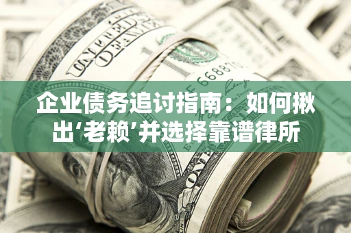 北京企业债务追讨指南：如何揪出‘老赖’并选择靠谱律所