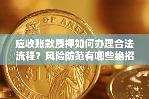 北京应收账款质押如何办理合法流程？风险防范有哪些绝招？