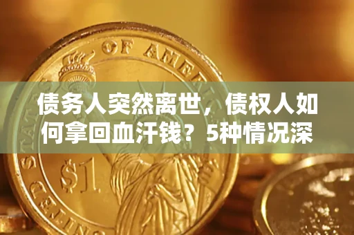 北京债务人突然离世，债权人如何拿回血汗钱？5种情况深度解析