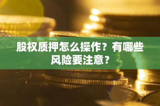 北京股权质押怎么操作？有哪些风险要注意？