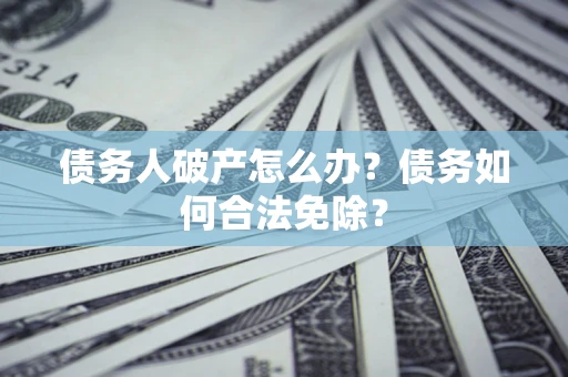 北京债务人破产怎么办？债务如何合法免除？
