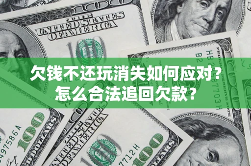北京欠钱不还玩消失如何应对？怎么合法追回欠款？