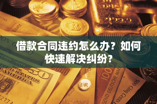 北京借款合同违约怎么办？如何快速解决纠纷？