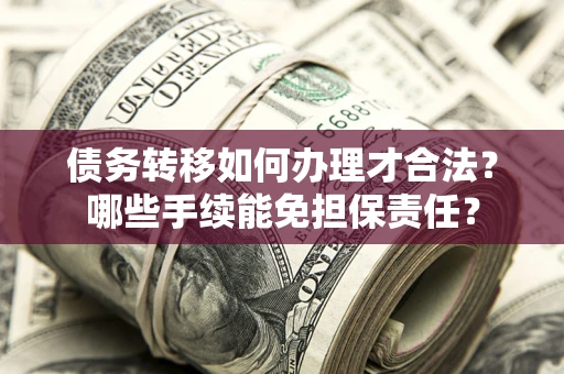 北京债务转移如何办理才合法？哪些手续能免担保责任？