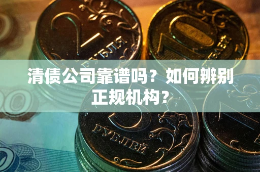 北京清债公司靠谱吗？如何辨别正规机构？