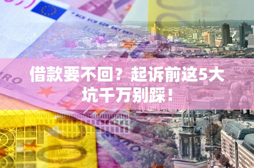 北京借款要不回？起诉前这5大坑千万别踩！