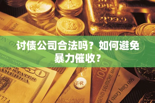 北京讨债公司合法吗？如何避免暴力催收？