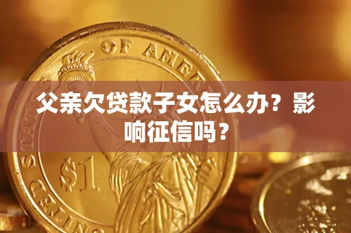 北京父亲欠贷款子女怎么办？影响征信吗？