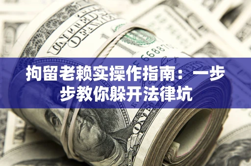 北京拘留老赖实操作指南：一步步教你躲开法律坑