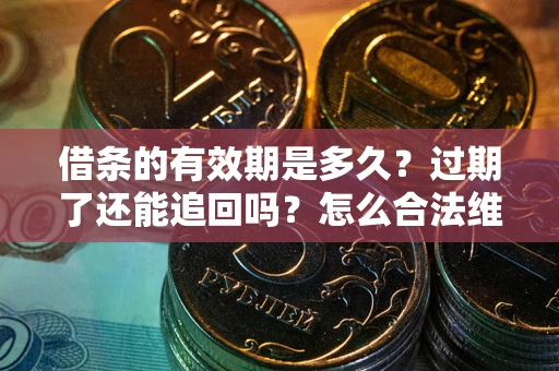 北京借条的有效期是多久？过期了还能追回吗？怎么合法维权？